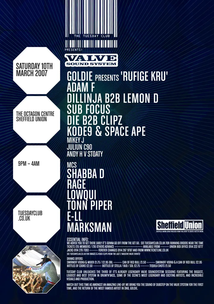 Flyer listing the artists Goldie
Adam F
Dillinja
Lemon D
Sub Focus
Die
Clipz
Kode9
Space Ape
Mikey J
Juliun C90
Andy H
Stoaty
MC Shabba D
MC Rage
MC Lowqui
MC Tonn Piper
E-LL
Marksman